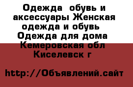 Одежда, обувь и аксессуары Женская одежда и обувь - Одежда для дома. Кемеровская обл.,Киселевск г.